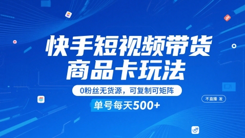 快手短视频带货商品卡玩法，不直播不发视频，0粉丝无货源，可复制可矩阵，单号每天1-5张-吾爱自习网