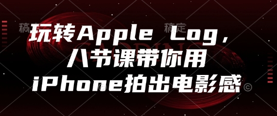 玩转Apple Log，八节课带你用iPhone拍出电影感-吾爱自习网