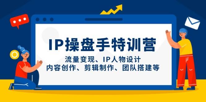 IP流量操盘手线上训练营，流量变现、IP人物设计、内容创作、剪辑、团队搭建等(更新)-吾爱自习网
