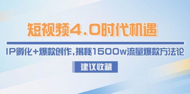 短视频4.0时代机遇：IP孵化+爆款创作，揭秘1500w流量爆款方法论-吾爱自习网