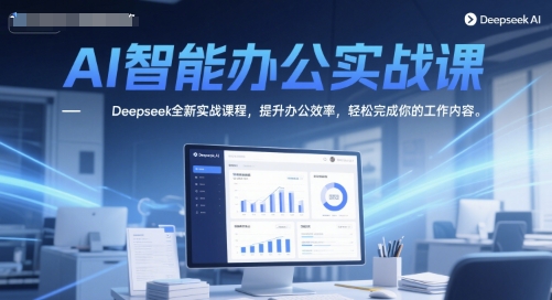 AI智能办公实战课，Deepseek全新实战课程，提升办公效率，轻松完成你的工作内容-吾爱自习网