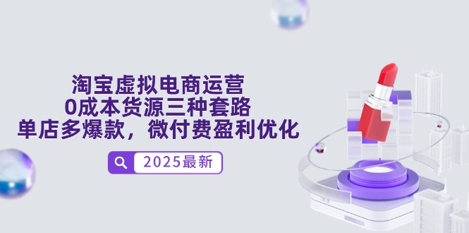 淘宝虚拟电商运营，0成本货源三种套路，单店多爆款，微付费盈利优化-吾爱自习网