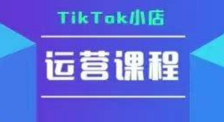 TikTok小店运营实操课，TK​小店运营实操+疑难答疑-吾爱自习网