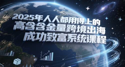 2025年人人都用得上的高含金量跨境出海成功致富系统课程-吾爱自习网