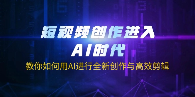 短视频创作进入AI时代，教你如何用AI进行全新创作与高效剪辑-吾爱自习网
