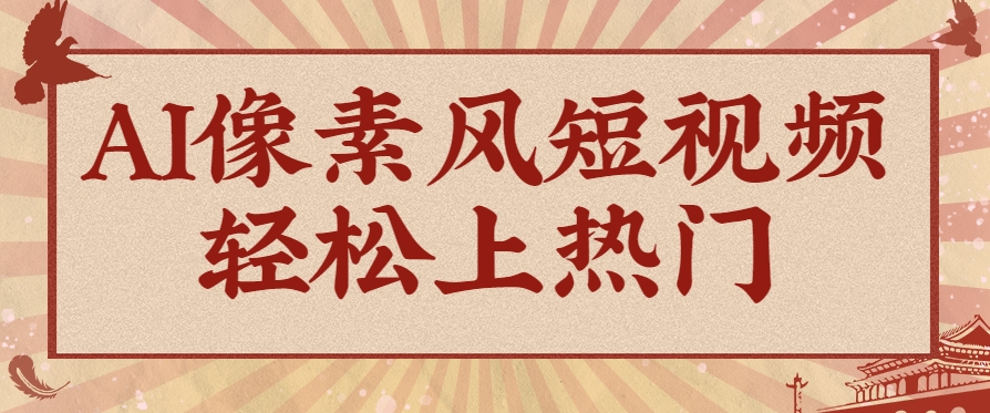 爆火1000万！AI像素风短视频制作方法，轻松上热门收割流量！完整保姆级教程！-吾爱自习网