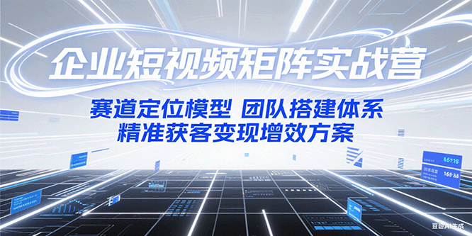 企业短视频矩阵实战营：赛道定位模型+团队搭建体系+精准获客变现增效方案-吾爱自习网