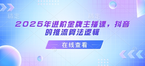 2025年进阶金牌主播课，抖音的推流算法逻辑-吾爱自习网