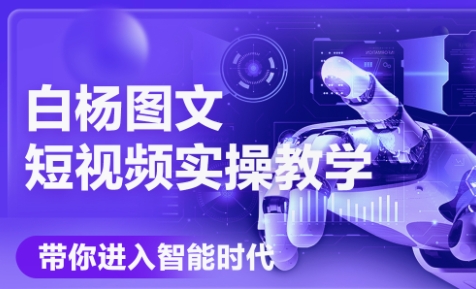 白杨老师·Ai图文短视频实操课(更新6月)-吾爱自习网