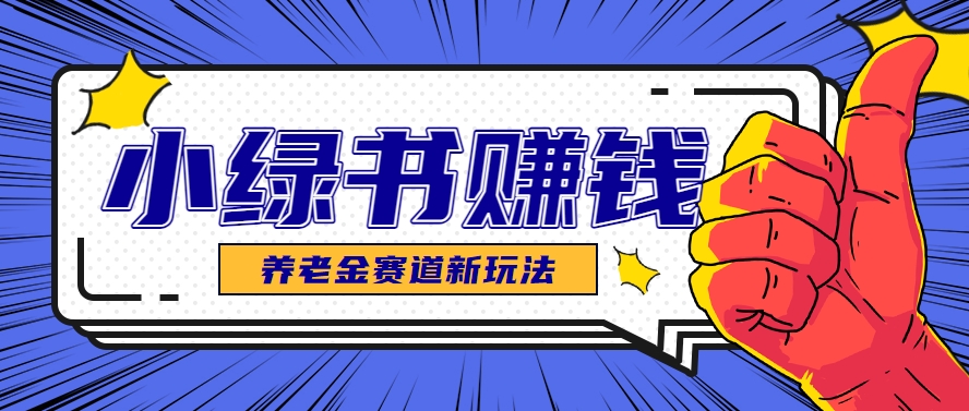小绿书养老金赛道赚钱思路，利用业余时间轻松操作月入千元的副业项目-吾爱自习网