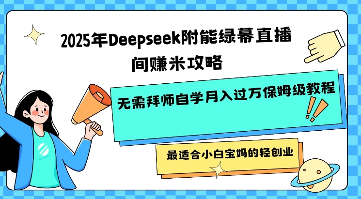 2025年Deepseek附能绿幕直播间挣米攻略无需拜师自学月入过W保姆级教程，最适合小白宝妈的轻创业-吾爱自习网