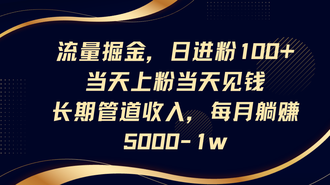 流量掘金，日进粉100+,当天上粉当天见钱，长期管道收入，每月躺赚5000-1w-吾爱自习网