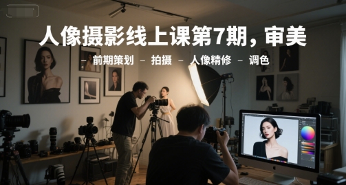 人像摄影线上课第7期，审美-前期策划-拍摄-人像精修-调色-吾爱自习网