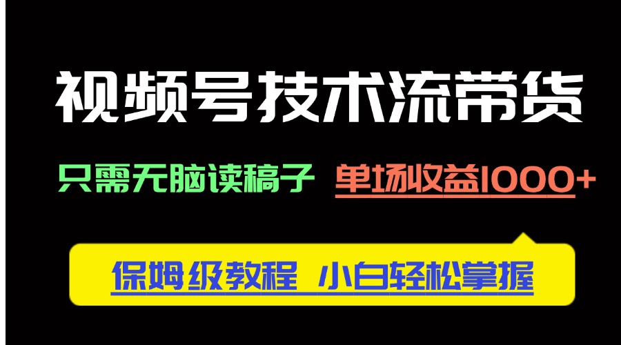 视频号技术流带货，只需无脑读稿子，单场收益1000+ 保姆级教程，小白轻…-吾爱自习网
