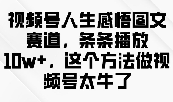 视频号人生感悟图文赛道，条条播放10w+，这个方法做视频号太牛了-吾爱自习网