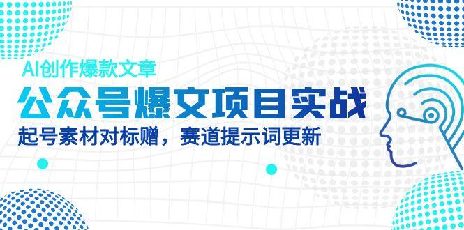 公众号爆文项目实战，AI创作爆款文章，起号素材对标赠(附赛道AI提示词-吾爱自习网