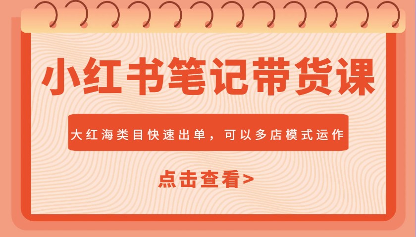 小红书笔记带货课，大红海类目快速出单，市场大，可以多店模式运作-吾爱自习网