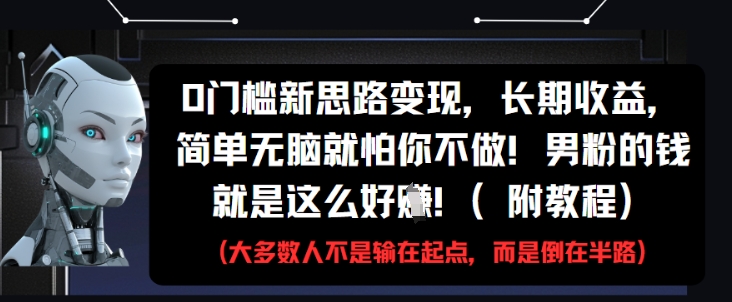 0门槛新思路变现，长期收益，简单无脑就怕你不做，男粉的钱就是这么好挣(附教程)-吾爱自习网