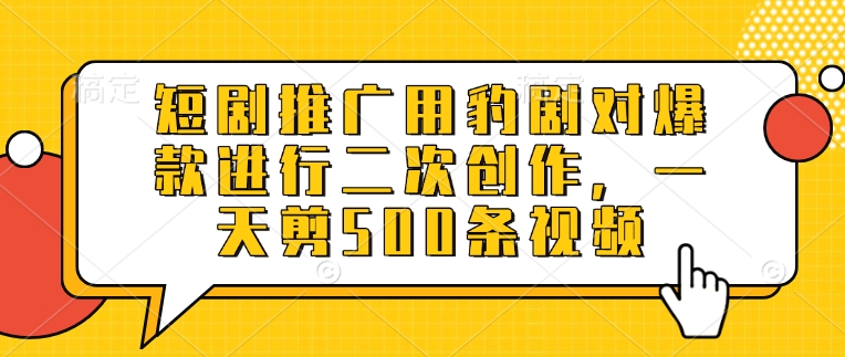 短剧推广用豹剧对爆款进行二次创作，一天剪500条视频-吾爱自习网