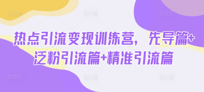 热点引流变现训练营，先导篇+泛粉引流篇+精准引流篇-吾爱自习网