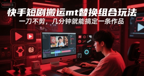 快手短剧搬运mt替换组合玩法，一刀不剪，几分钟就能搞定一条作品-吾爱自习网