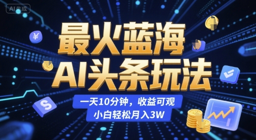最火蓝海AI头条玩法，一天10分钟，收益可观，小白轻松月入3W【揭秘】-吾爱自习网