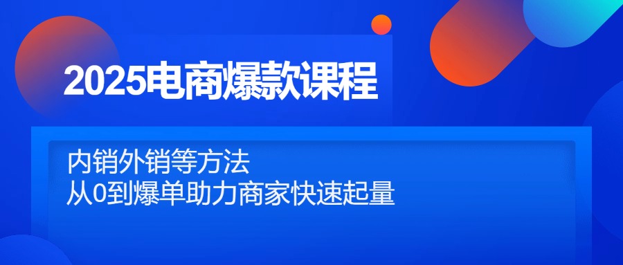 2025电商爆款课程，内销外销等方法，从0到爆单助力商家快速起量-吾爱自习网