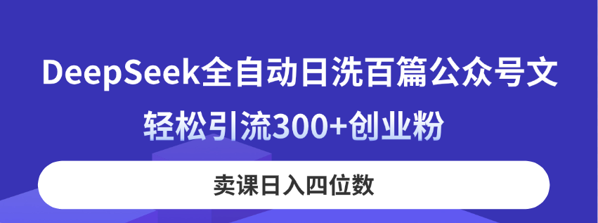 DeepSeek全自动日洗百篇公众号文，轻松引流300+创业粉，卖课日入四位数！-吾爱自习网