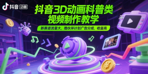 抖音3D动画科普类视频制作教学，新赛道流量大，撸伙伴计划广告分成，收益高-吾爱自习网