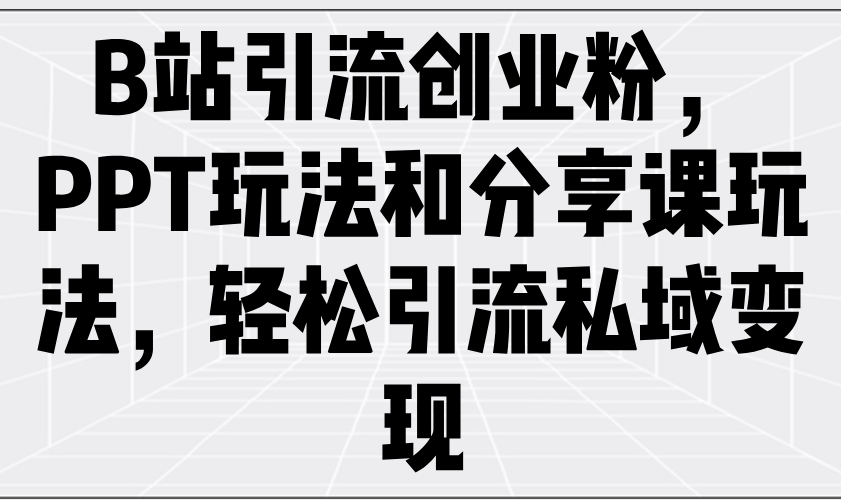 B站引流创业粉，PPT玩法和分享课玩法，轻松引流私域变现-吾爱自习网