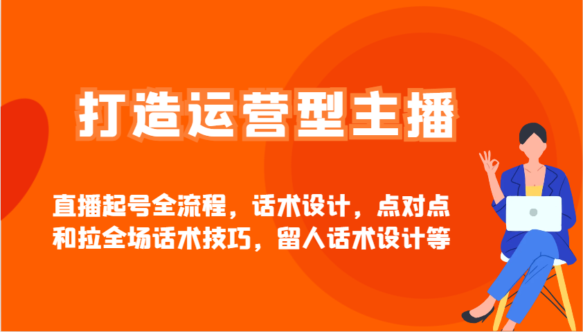 打造运营型主播直播起号全流程，话术设计，点对点和拉全场话术技巧，留人话术设计等-吾爱自习网