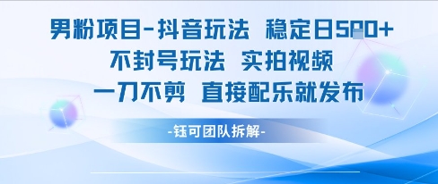 男粉项目抖音玩法稳定日收5张实拍视频一刀不剪直接配乐就发布不封号玩法-吾爱自习网