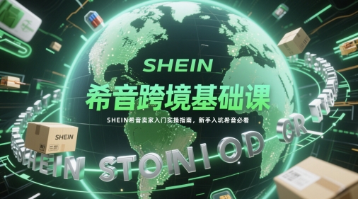 希音跨境基础课，SHEIN希音卖家入门实操指南，新手入坑希音必看-吾爱自习网