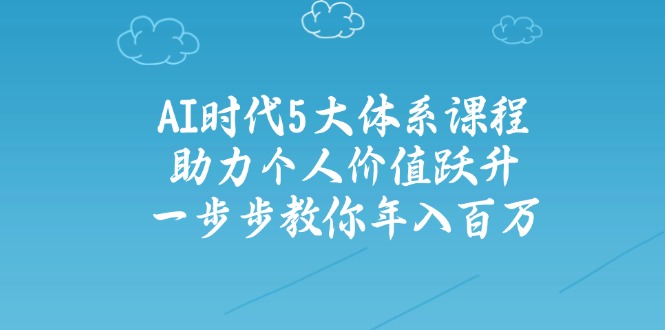 AI时代5大体系课程：助力个人价值跃升，一步步教你年入百万-吾爱自习网