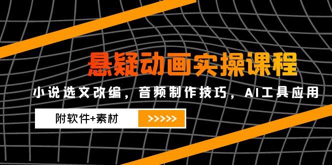 悬疑动画实操课程，小说选文改编，音频制作技巧，AI工具应用(附软件+素材-吾爱自习网