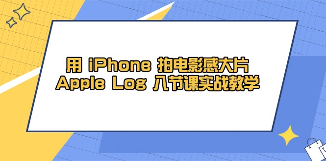 用 iPhone 拍电影感大片，Apple Log 8节课实战教学-吾爱自习网