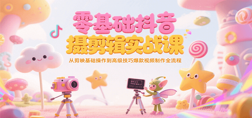零基础抖音短视频拍摄剪辑实战课，从剪映基础操作到高级技巧爆款视频制作全流程-吾爱自习网