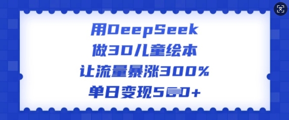 用DeepSeek做3D儿童绘本，让流量暴涨300%，单日变现多张-吾爱自习网