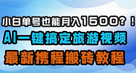 小白单号也能月入1500？AI一键搞定旅游视频，最新携程搬砖教程-吾爱自习网