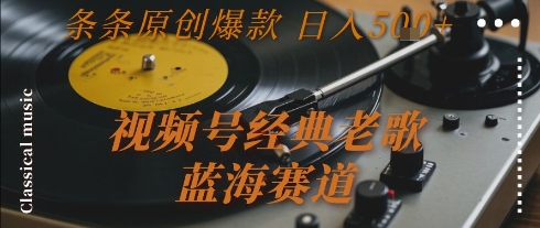 视频号经典老歌，蓝海赛道，日入5张+ 条条原创爆款【揭秘】-吾爱自习网