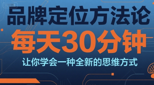 品牌定位方法论，每天30钟分让你学会一种全新的思维方式-吾爱自习网