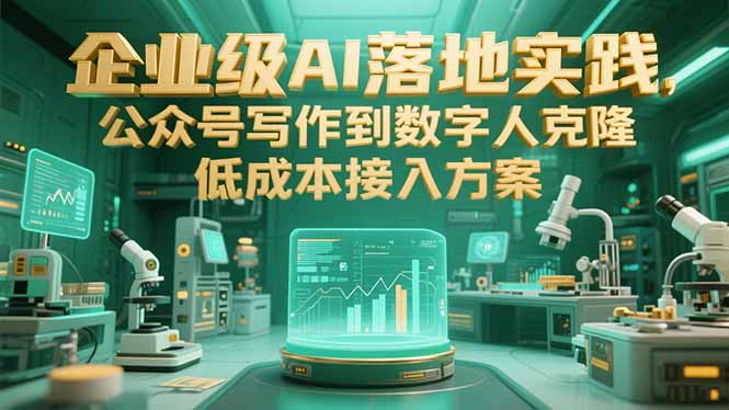 企业级AI落地实践，公众号写作到数字人克隆，低成本接入方案-吾爱自习网