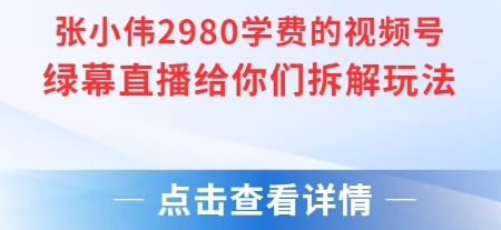 张小伟2980付费额视频号绿幕直播给你们拆解玩法-吾爱自习网