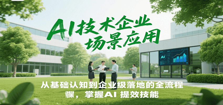 AI技术企业场景应用，从基础认知到企业级落地的全流程，掌握AI提效技能！-吾爱自习网