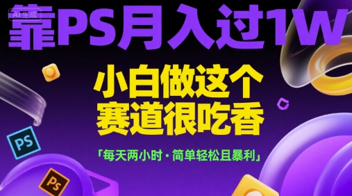 靠PS月入过1W，小白做这个赛道很吃香，每天两小时，简单轻松且暴利【揭秘】-吾爱自习网