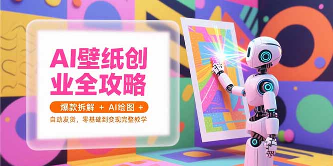 AI壁纸创业全攻略，爆款拆解+AI绘图+自动发货，零基础到变现完整教学-吾爱自习网