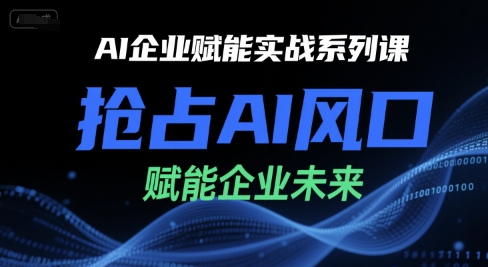 AI企业赋能实战系列课，抢占AI风口，赋能企业未来-吾爱自习网