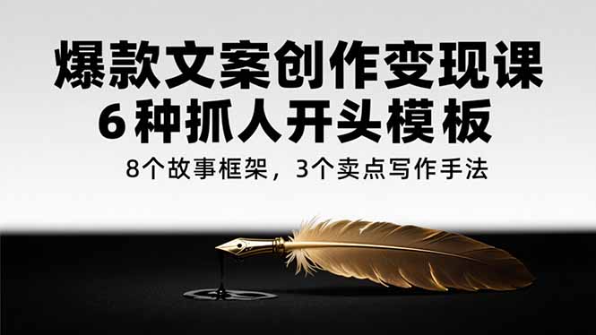爆款文案创作变现课，6种抓人开头模板，8个故事框架，3个卖点写作手法-吾爱自习网