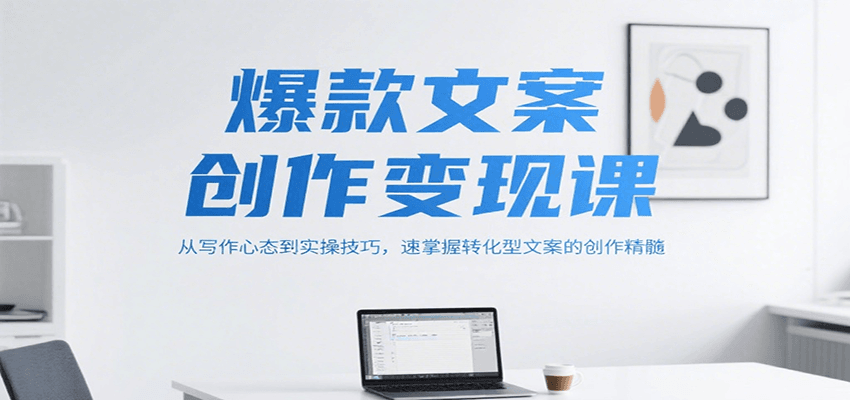 爆款文案创作变现课，从写作心态到实操技巧，速掌握转化型文案的创作精髓-吾爱自习网