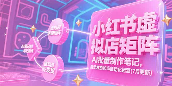 小红书虚拟店矩阵,AI批量制作笔记,自动发货加半自动化运营(7月更新-吾爱自习网